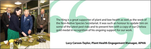 Image of His Majesty The King looking at models of insects with a quote from Lucy Carson-Taylor, Plant Health Engagement Manager, APHA, "The King is a great supporter of plant and bee health as well as the work of the Non-Native Species Secretariat. It was such an honour to update him on some of the latest pest risks and to present him with a copy of our Chelsea gold medal in recognition of his ongoing support for our work".